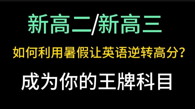 新高二/新高三,如何利用暑假让英语逆转突破高分,成为你的王牌科目?