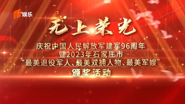 《无上荣光—庆祝中国人民解放军建军96周年暨2023年石家庄市最美退役军人、最美双拥人物、最美军嫂颁奖活动》