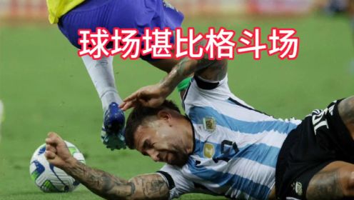 世预赛-巴西0:1阿根廷，球迷大冲突&比赛火爆堪比打架