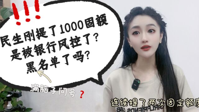 民生刚提了1000固额,这是被银行风控,关进黑名单了吗?