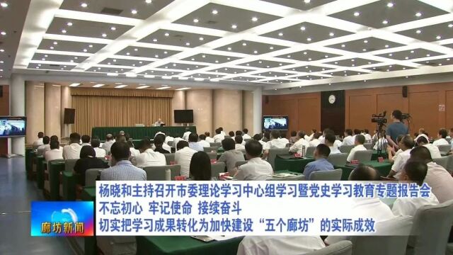 廊坊广电ⷥ䴦ᤸ讐Š杨晓和主持召开市委理论学习中心组学习暨党史学习教育专题报告会