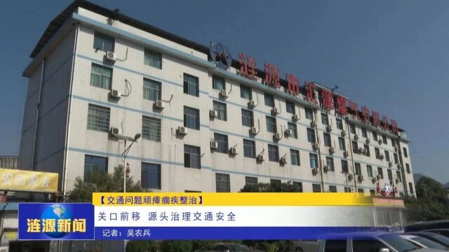 交通问题顽瘴痼疾整治丨关口前移 源头治理交通安全