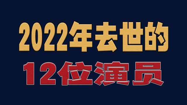 2022年去世的12位演员,都是实力派艺人,你觉得哪位最可惜?明星演员娱乐圈