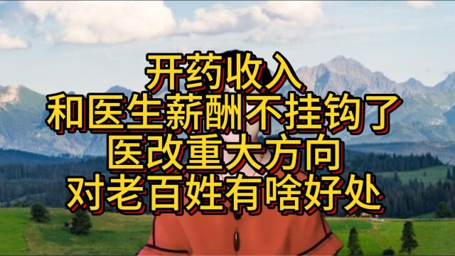 开药收入和医生薪酬不挂钩了,医改重大方向对老百姓有啥好处?