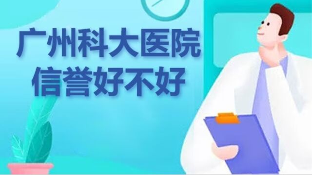 广州科大医院信誉好不好