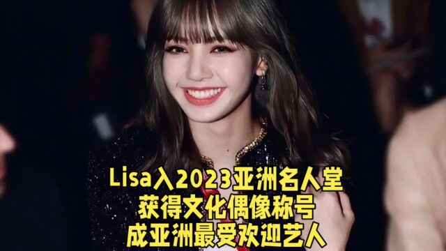 Lisa入2023亚洲名人堂,获得文化偶像称号,成亚洲最受欢迎艺人.