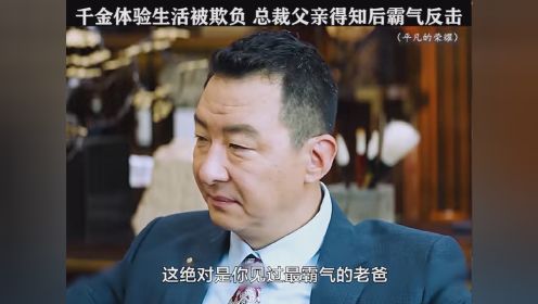 #平凡的荣耀 千金体验生活被欺负，下一秒总裁老爸霸气反击