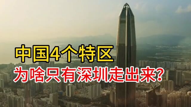 中国4个特区,为啥只有深圳走出来了?