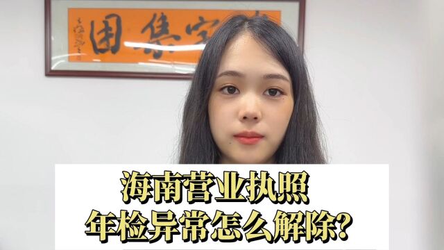 海南营业执照年检异常怎么解除?