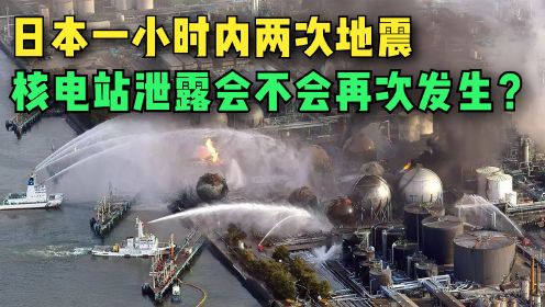 日本一小时内两次地震，福岛核电站泄露事件，会不会再次发生呢？