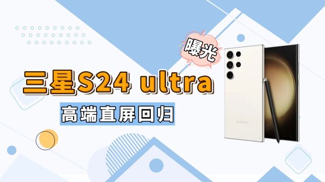 直屏安卓机皇回归!三星S24Ultra将采用直屏设计!国内厂商还不学