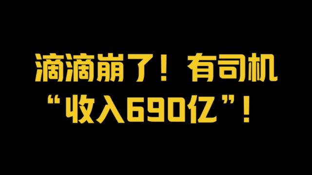 滴滴崩了!有司机“收入690亿”!