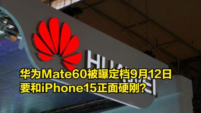 华为Mate60被曝定档9月12日,要和iPhone15正面硬刚?