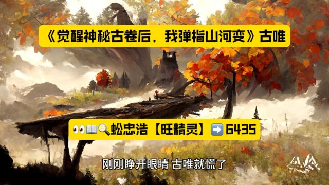 《觉醒神秘古卷后,我弹指山河变》古唯超燃小说在线阅读◇无弹窗