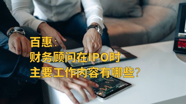 香港百惠:财务顾问在IPO时的主要工作内容有哪些?