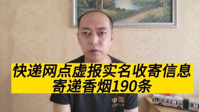 快递网点虚报实名收寄信息,致使190条香烟违规流入寄递渠道