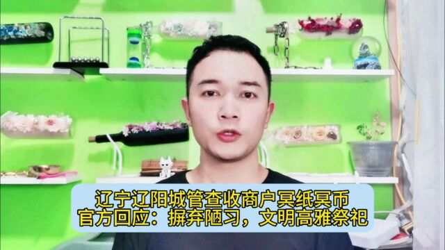 辽宁辽阳城管查收商户冥纸冥币,官方回应:摒弃陋习文明高雅祭祀