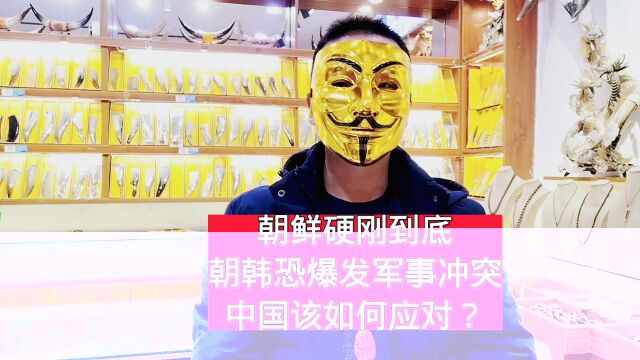 朝鲜硬刚到底,朝韩恐爆发军事冲突,中国该如何应对?