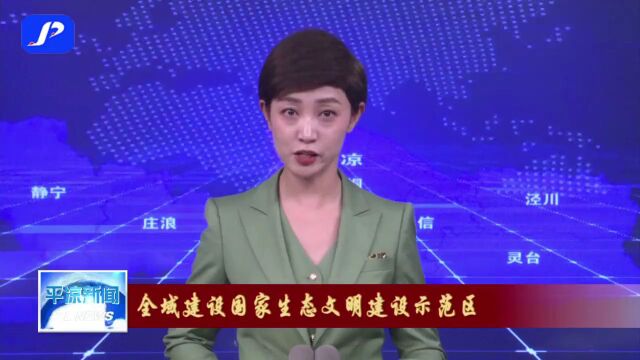 全域建设国家生态文明建设示范区 | 平凉:坚决打好生态主动仗