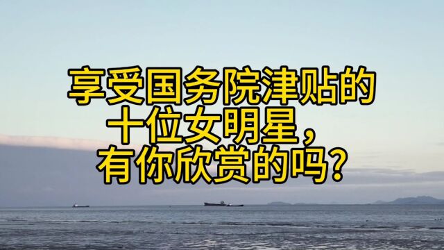 享受国务院津贴的十位女明星,有你欣赏的吗?