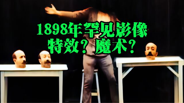 1898年珍贵影像,法国梅里埃表演“四头技”,特效?魔术?