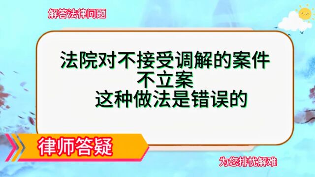 法院对不接受调解的案件不立案,这种做法是错误的