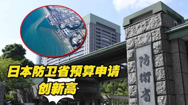 因核污水排海与中国“关系紧张”之际,日本防卫省预算申请创新高