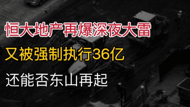 《恒大地产》再爆深夜大雷,又被强制执行36亿,还能否东山再起