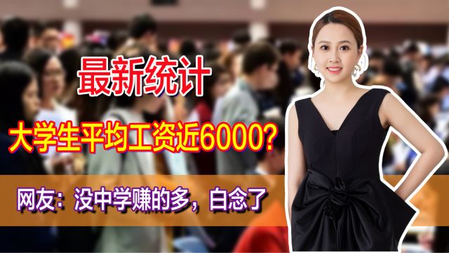 最新统计,大学生平均工资近6000?网友:没中学赚的多,白念了