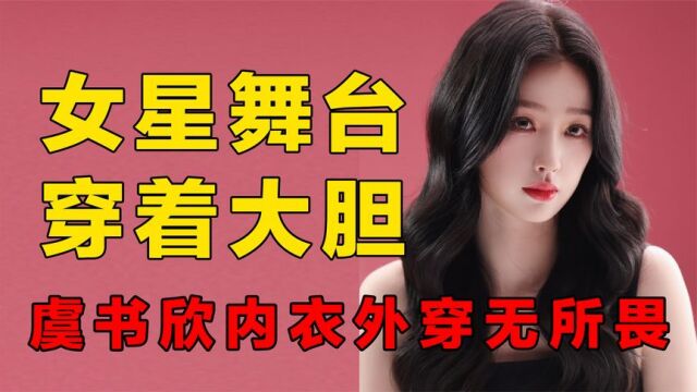 女星舞台有多大胆?虞书欣内衣外露无所畏,韩国女团紧身衣跳舞