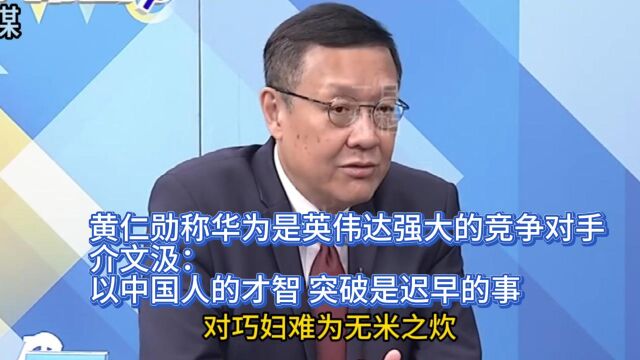 华为是英伟达强大的竞争对手 介文汲:以中国人的才智是迟早的事