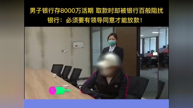 男子银行存8000万活期取款时却被银行百般阻扰银行:必须要有领导同意才能放款!银行那些事