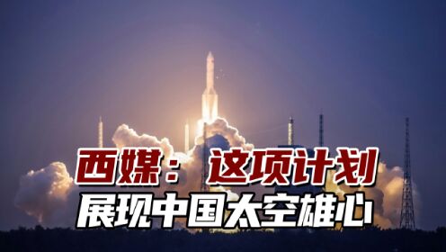 西媒：这是朝征服太空迈重要一步，中国太空雄心远不止于地球