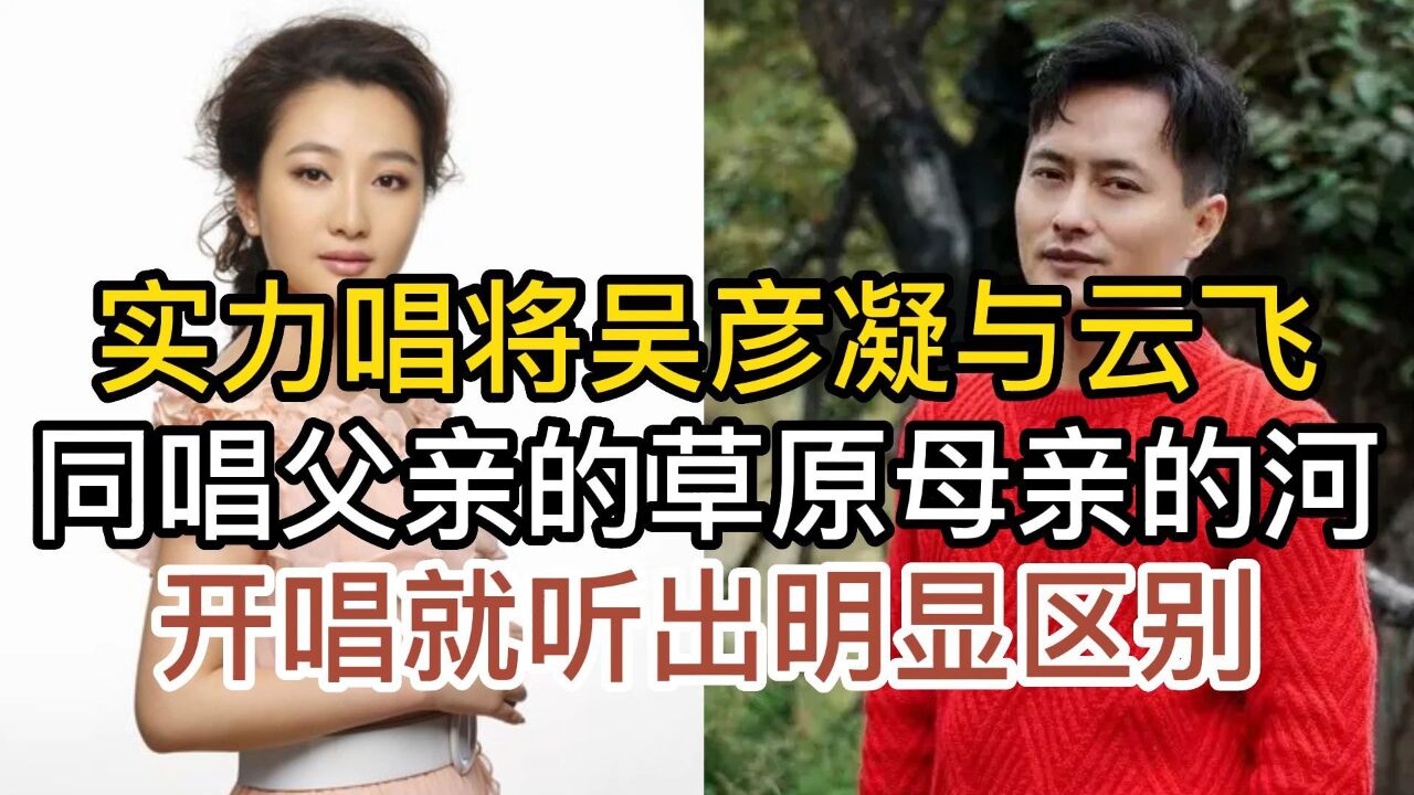 吴彦凝与草原歌手云飞,同唱父亲的草原母亲的河,开唱听出了区别