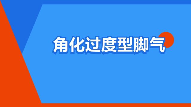 “角化过度型脚气”是什么意思?