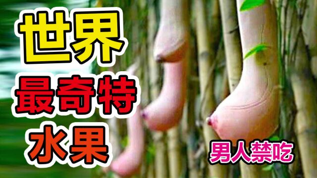 全球最奇特的7种水果!催情果确实真实存在,男人见了不要吃