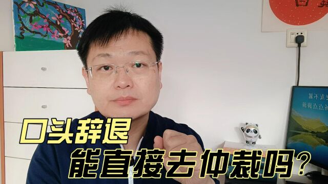 口头辞退,能直接去仲裁吗?