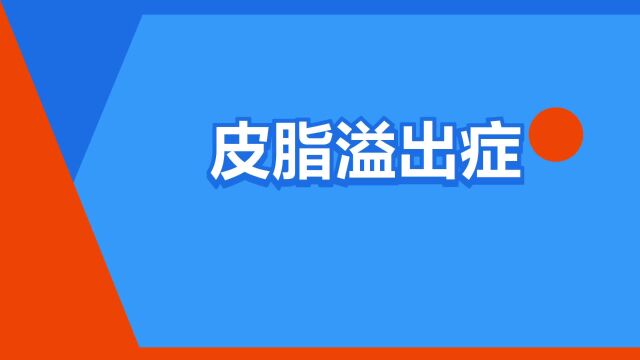 “皮脂溢出症”是什么意思?