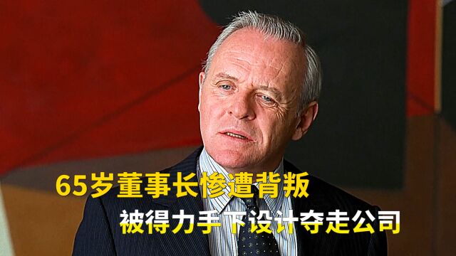 65岁董事长惨遭背叛,被得力手下夺走公司,还想将公司卖掉变现