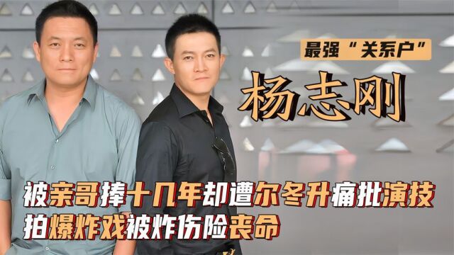 杨志刚:被亲哥捧十几年却遭尔冬升质疑演技,拍戏被炸伤险毁容