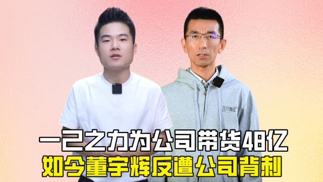 一己之力为公司带货48亿,如今董宇辉反遭公司背刺?