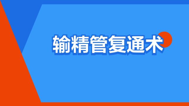 “输精管复通术”是什么意思?