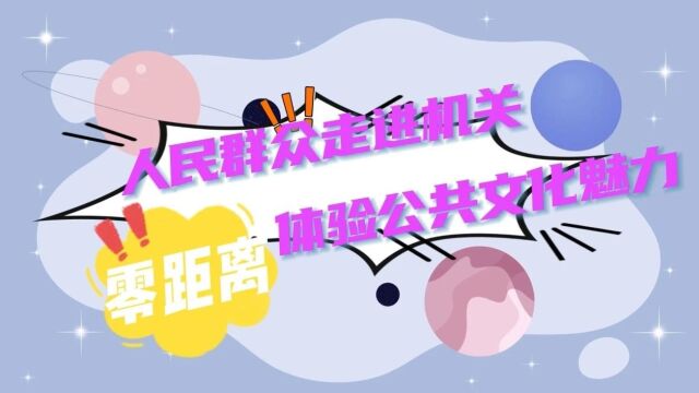 「工作动态」人民群众走进机关,“零距离”体验公共文化魅力