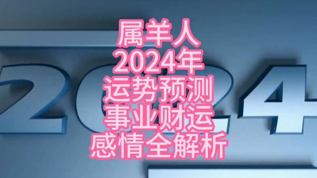 属羊人2024年运势预测事业财运感情全解析属羊人2024年运势预测事业财运感情全解析