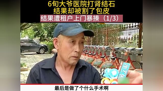 6旬大爷医院打肾结石,结果却被割了包皮,结果遭租户上门暴揍 1