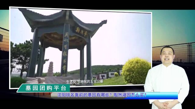 沈阳排名靠前的墓园有哪些?陶然寝园怎么买?(墓园团购平台总第1145期)