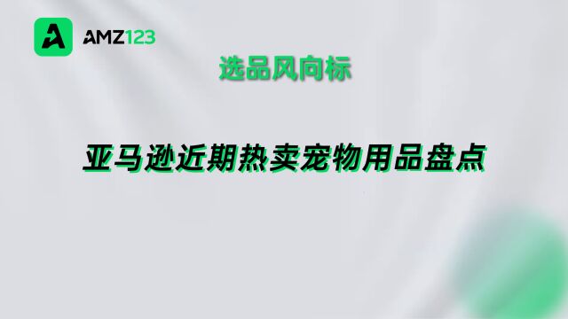 宠物经济热度攀升!亚马逊近期爆款产品一览!