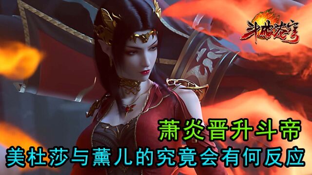 斗破苍穹:萧炎晋升斗帝,美杜莎与薰儿的究竟会有何反应?