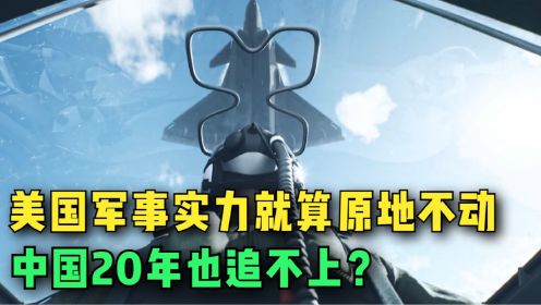 美国军事实力就算原地不动，中国20年也追不上？事实真的如此吗？