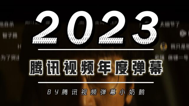 2023腾讯视频年度弹幕,来看看有你印象深刻的弹幕么?